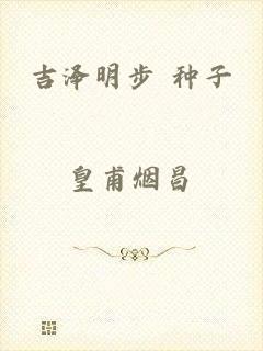 吉泽明步 种子
